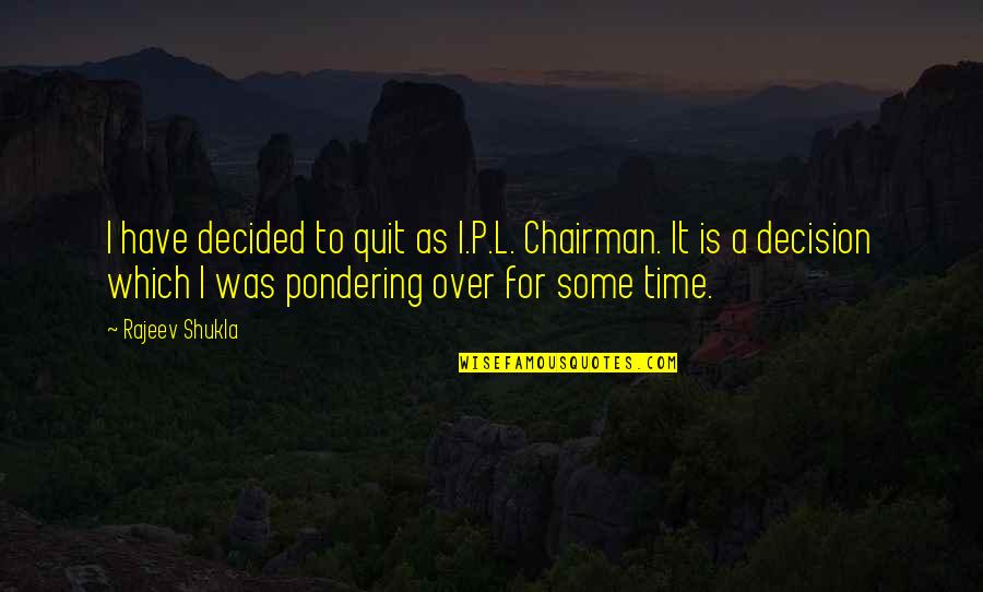 Its Time To Quit Quotes By Rajeev Shukla: I have decided to quit as I.P.L. Chairman. Its Time To Quit Quotes By Rajeev Shukla: I have decided to quit as I.P.L. Chairman.