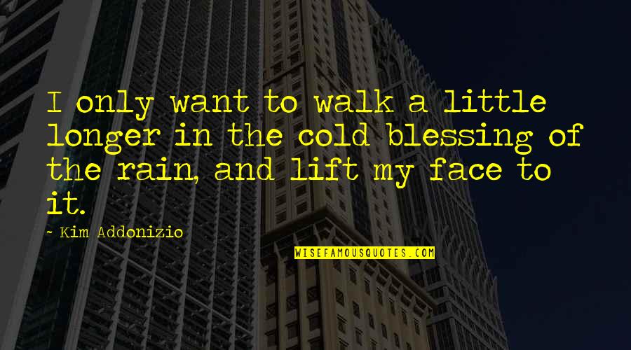 Its Too Cold Quotes By Kim Addonizio: I only want to walk a little longer