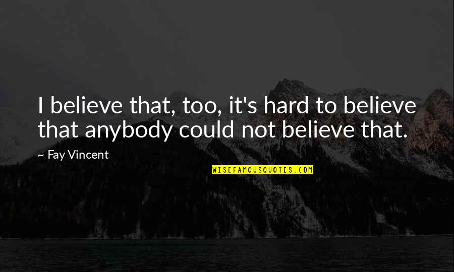 It's Too Hard Quotes By Fay Vincent: I believe that, too, it's hard to believe