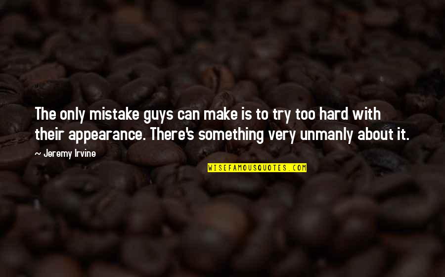 It's Too Hard Quotes By Jeremy Irvine: The only mistake guys can make is to