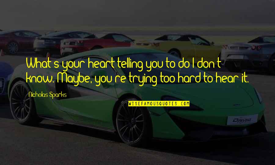 It's Too Hard Quotes By Nicholas Sparks: What's your heart telling you to do?I don't