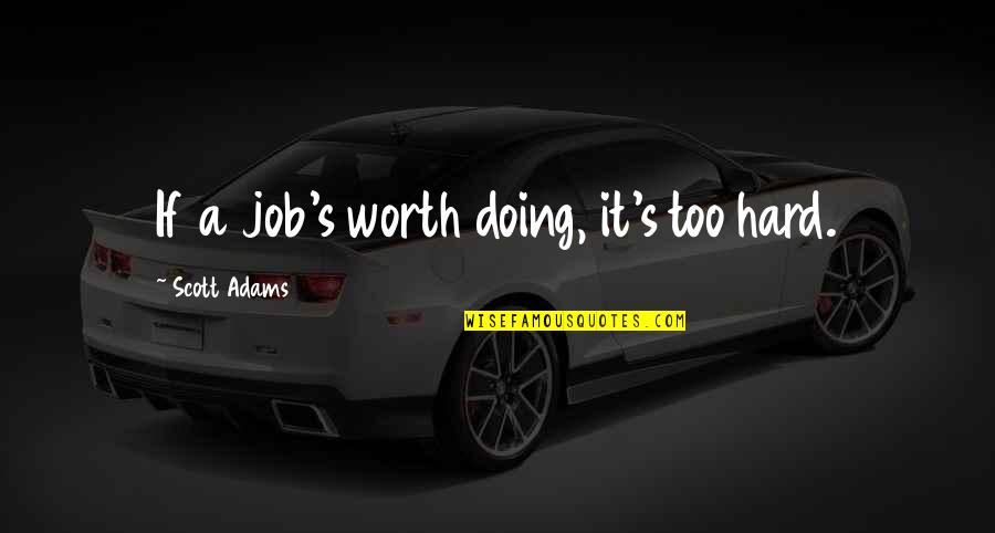 It's Too Hard Quotes By Scott Adams: If a job's worth doing, it's too hard.