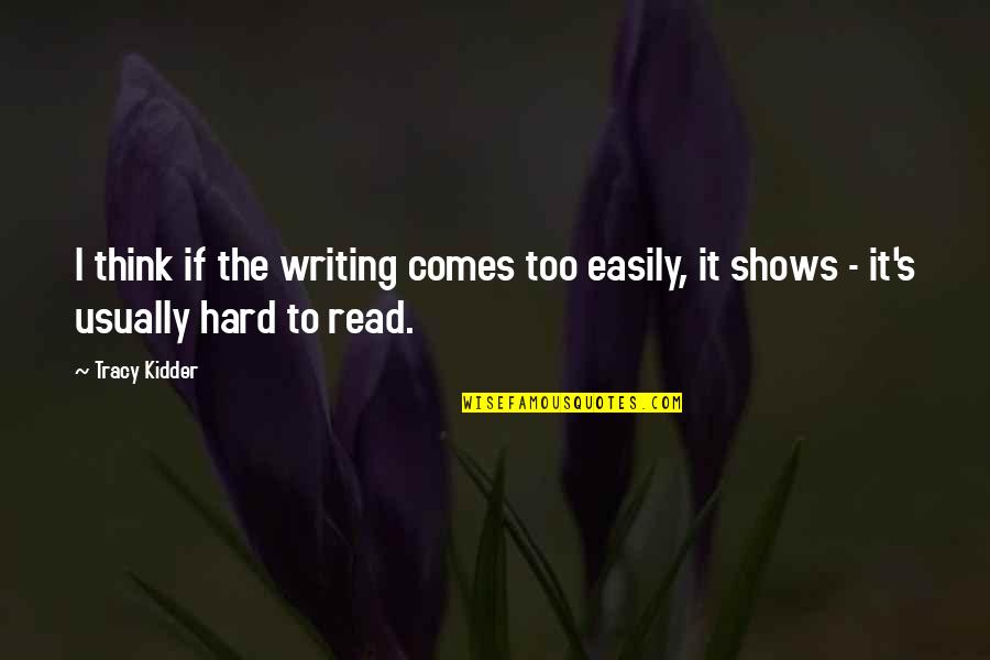 It's Too Hard Quotes By Tracy Kidder: I think if the writing comes too easily,