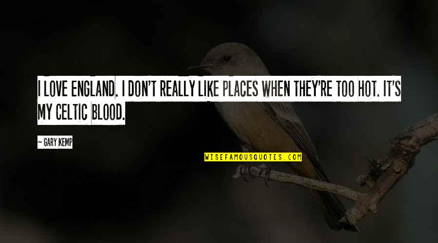 It's Too Hot Quotes By Gary Kemp: I love England. I don't really like places