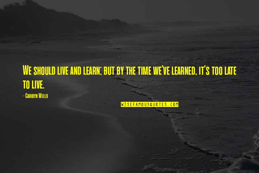 It's Too Late Quotes By Carolyn Wells: We should live and learn; but by the