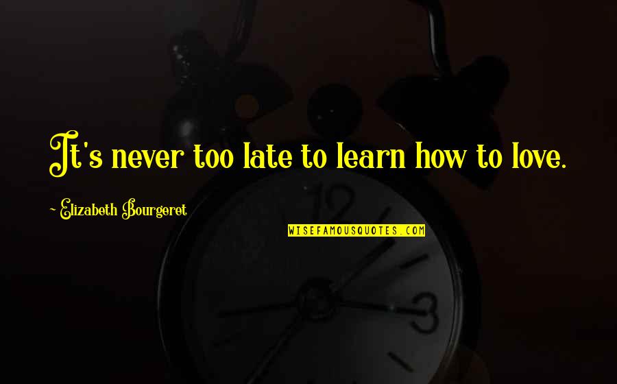 It's Too Late Quotes By Elizabeth Bourgeret: It's never too late to learn how to