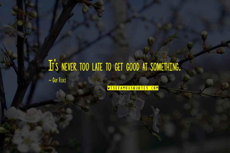 It's Too Late Quotes By Guy Fieri: It's never too late to get good at