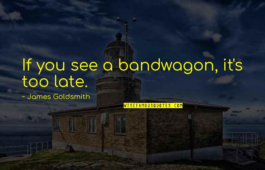 It's Too Late Quotes By James Goldsmith: If you see a bandwagon, it's too late.