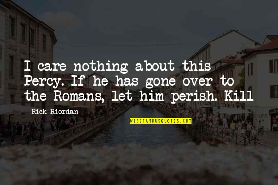 It's Too Late She's Gone Quotes By Rick Riordan: I care nothing about this Percy. If he It's Too Late She's Gone Quotes By Rick Riordan: I care nothing about this Percy. If he
