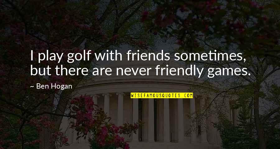 Its Too Late To Care Quotes By Ben Hogan: I play golf with friends sometimes, but there