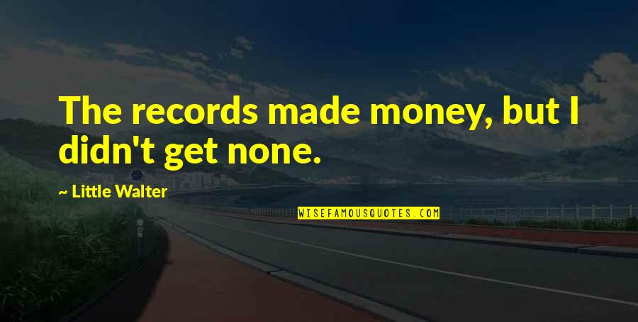 Its Too Late To Care Quotes By Little Walter: The records made money, but I didn't get Its Too Late To Care Quotes By Little Walter: The records made money, but I didn't get