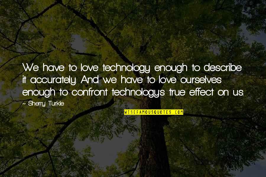 It's True Love Quotes By Sherry Turkle: We have to love technology enough to describe