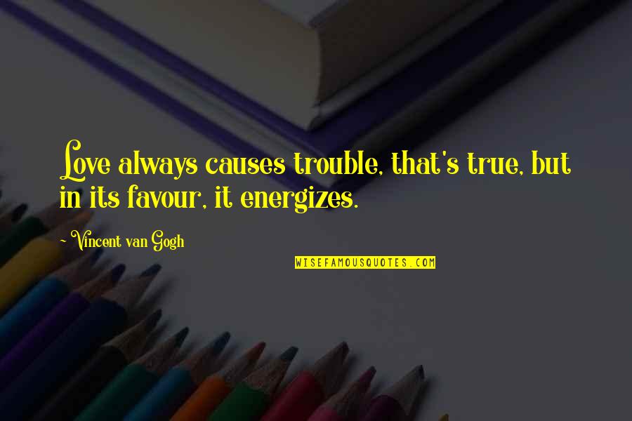 It's True Love Quotes By Vincent Van Gogh: Love always causes trouble, that's true, but in