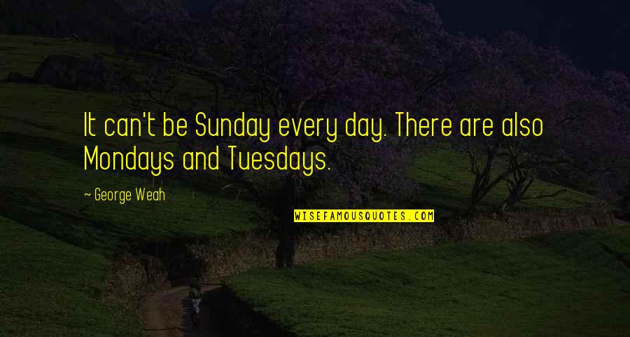 Its Tuesday Quotes By George Weah: It can't be Sunday every day. There are