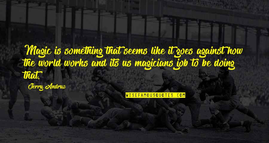 Its Us Against The World Quotes By Jerry Andrus: Magic is something that seems like it goes