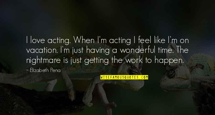It's Vacation Time Quotes By Elizabeth Pena: I love acting. When I'm acting I feel