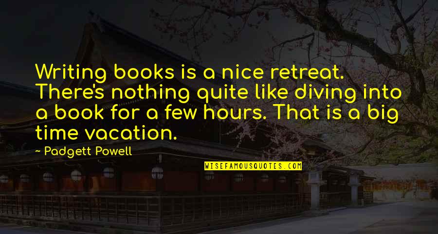 It's Vacation Time Quotes By Padgett Powell: Writing books is a nice retreat. There's nothing