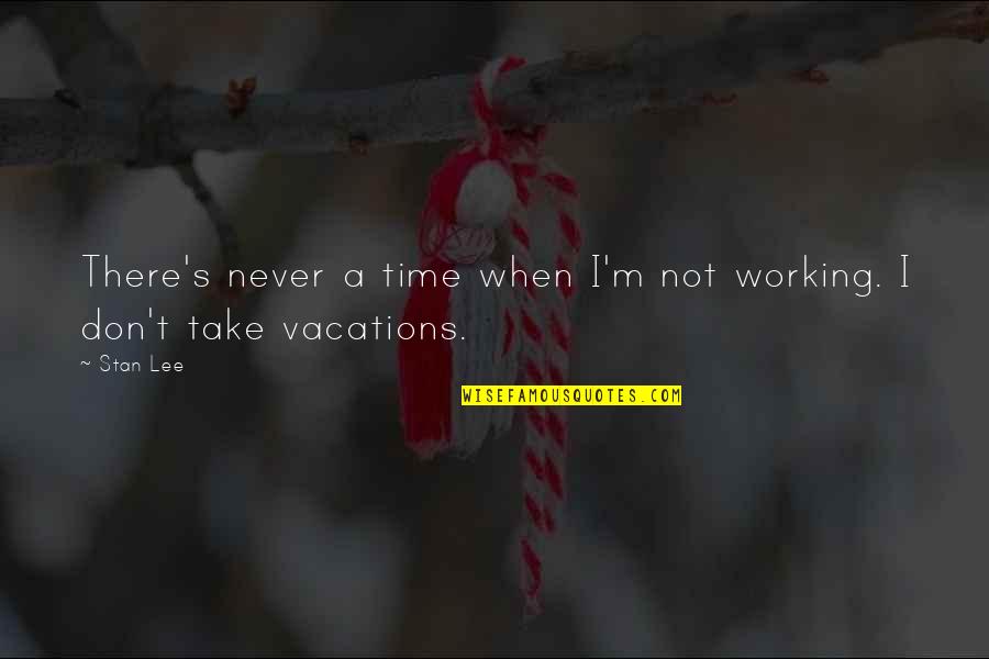 It's Vacation Time Quotes By Stan Lee: There's never a time when I'm not working.