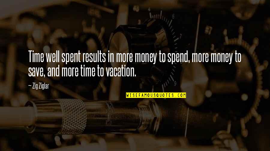 It's Vacation Time Quotes By Zig Ziglar: Time well spent results in more money to