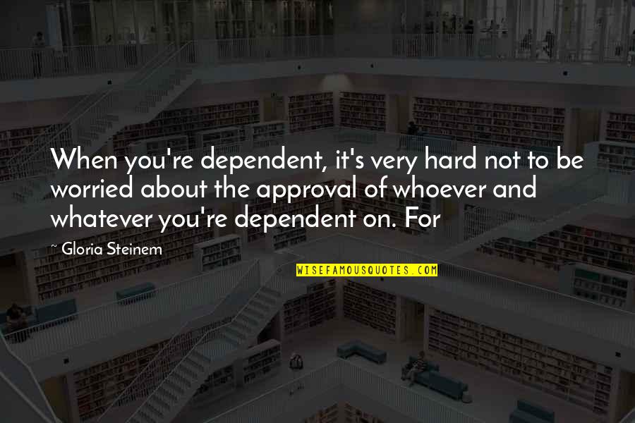 It's Very Hard Quotes By Gloria Steinem: When you're dependent, it's very hard not to