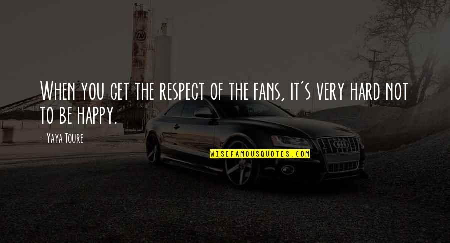 It's Very Hard Quotes By Yaya Toure: When you get the respect of the fans,