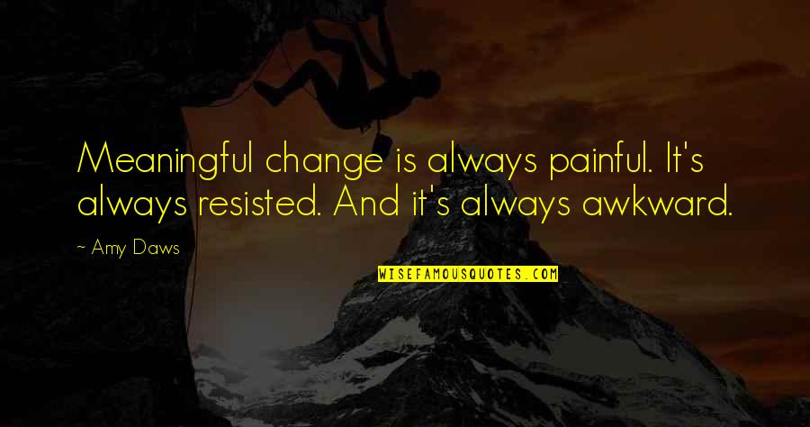 It's Very Painful Quotes By Amy Daws: Meaningful change is always painful. It's always resisted.