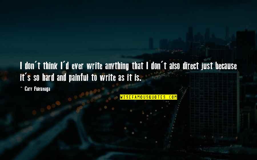 It's Very Painful Quotes By Cary Fukunaga: I don't think I'd ever write anything that