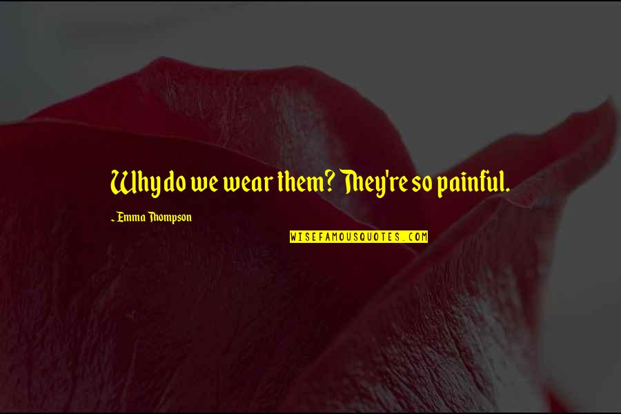 It's Very Painful Quotes By Emma Thompson: Why do we wear them? They're so painful.