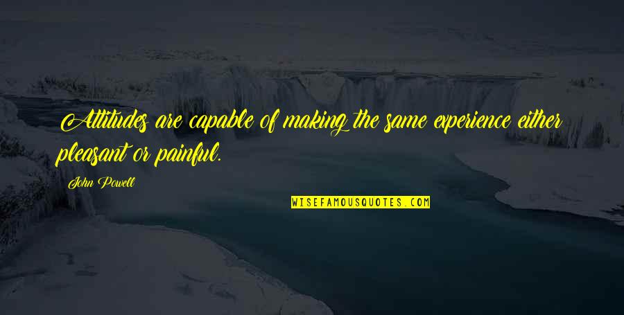 It's Very Painful Quotes By John Powell: Attitudes are capable of making the same experience