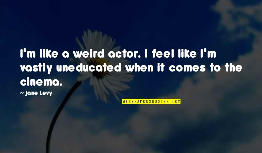 It's Weird When Quotes By Jane Levy: I'm like a weird actor. I feel like