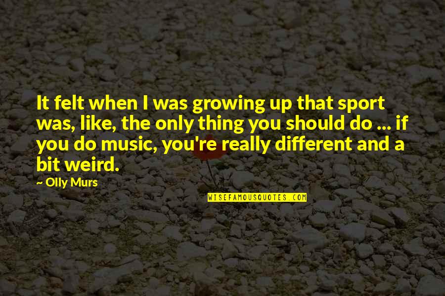 It's Weird When Quotes By Olly Murs: It felt when I was growing up that