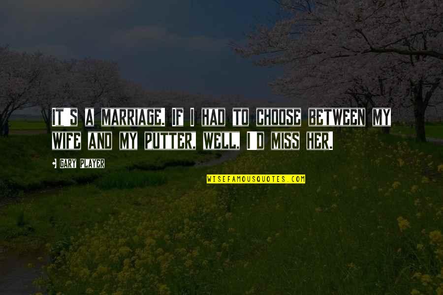 It's Well Quotes By Gary Player: It's a marriage. If I had to choose
