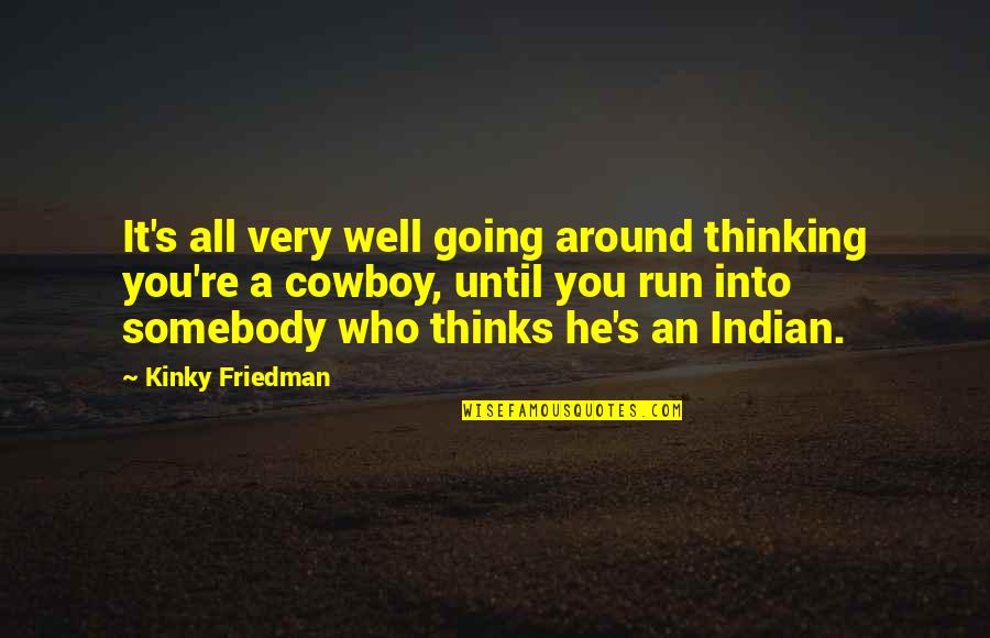 It's Well Quotes By Kinky Friedman: It's all very well going around thinking you're