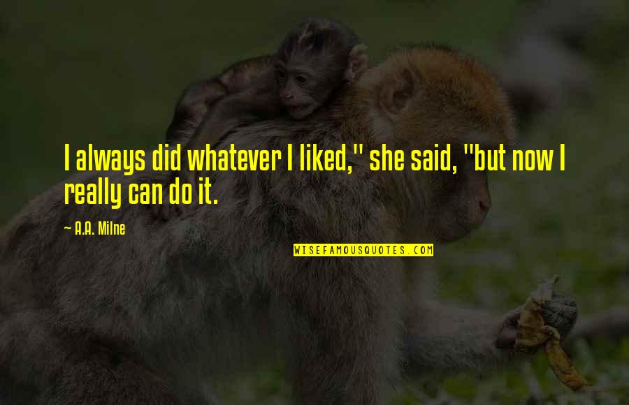 It's Whatever Now Quotes By A.A. Milne: I always did whatever I liked," she said,