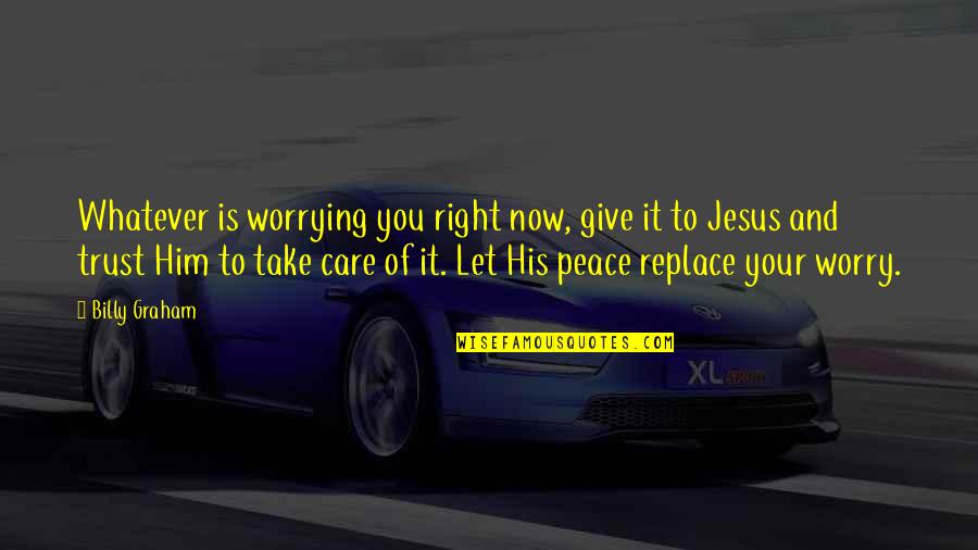 It's Whatever Now Quotes By Billy Graham: Whatever is worrying you right now, give it It's Whatever Now Quotes By Billy Graham: Whatever is worrying you right now, give it