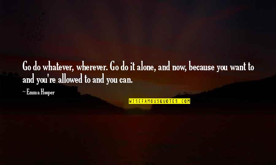 It's Whatever Now Quotes By Emma Hooper: Go do whatever, wherever. Go do it alone, It's Whatever Now Quotes By Emma Hooper: Go do whatever, wherever. Go do it alone,
