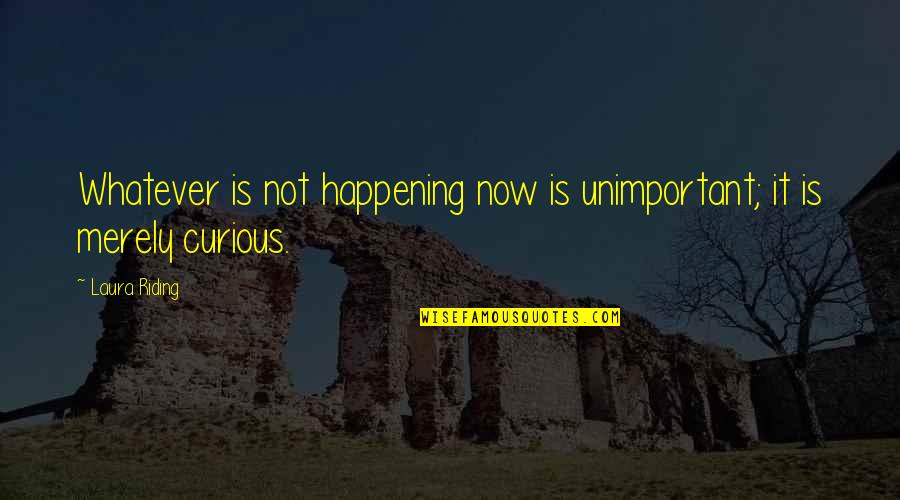 It's Whatever Now Quotes By Laura Riding: Whatever is not happening now is unimportant; it