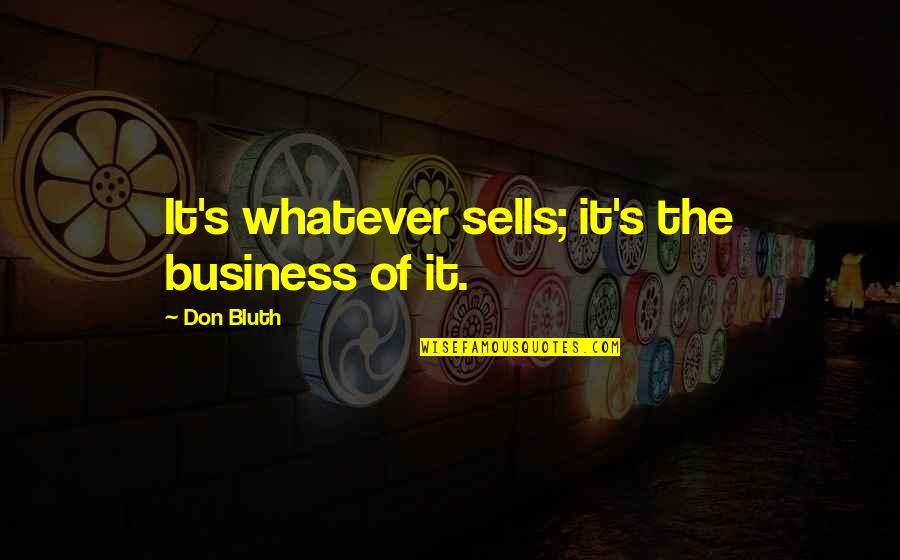 It's Whatever Quotes By Don Bluth: It's whatever sells; it's the business of it. It's Whatever Quotes By Don Bluth: It's whatever sells; it's the business of it.