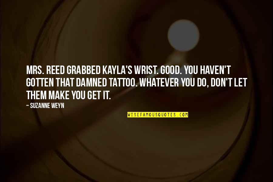 It's Whatever Quotes By Suzanne Weyn: Mrs. Reed grabbed Kayla's wrist. Good. You haven't It's Whatever Quotes By Suzanne Weyn: Mrs. Reed grabbed Kayla's wrist. Good. You haven't