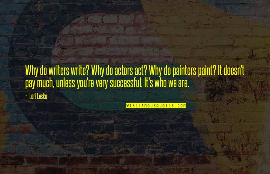 It's Who You Are Quotes By Lori Lesko: Why do writers write? Why do actors act?