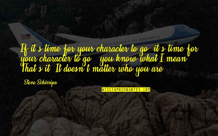 It's Who You Are Quotes By Steve Schirripa: If it's time for your character to go,