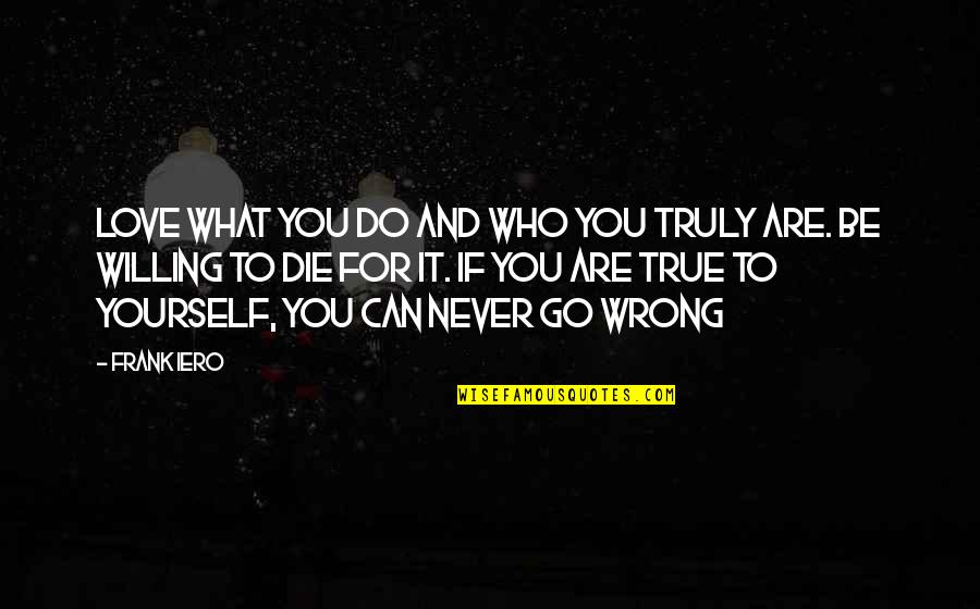 It's Wrong To Love You Quotes By Frank Iero: Love what you do and who you truly