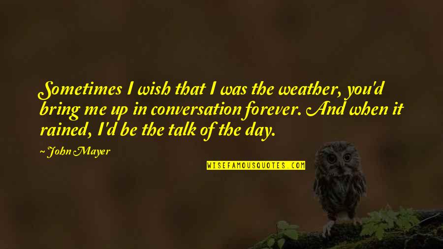 It's You And Me Forever Quotes By John Mayer: Sometimes I wish that I was the weather,