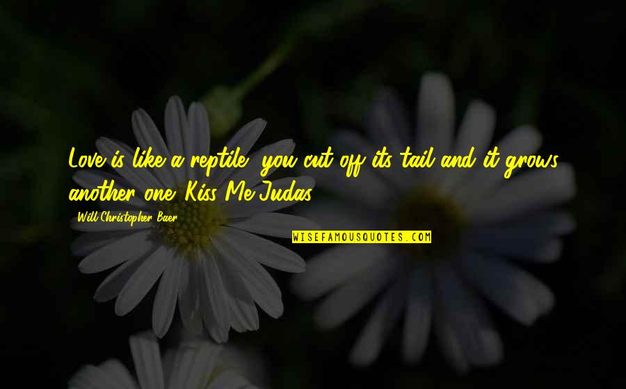 Its You And Me Love Quotes By Will Christopher Baer: Love is like a reptile, you cut off Its You And Me Love Quotes By Will Christopher Baer: Love is like a reptile, you cut off