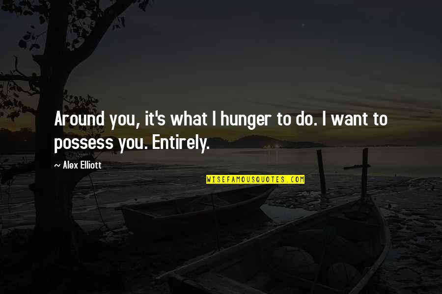 It's You I Want Quotes By Alex Elliott: Around you, it's what I hunger to do.