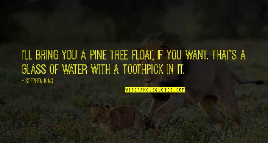 It's You I Want Quotes By Stephen King: I'll bring you a pine tree float, if