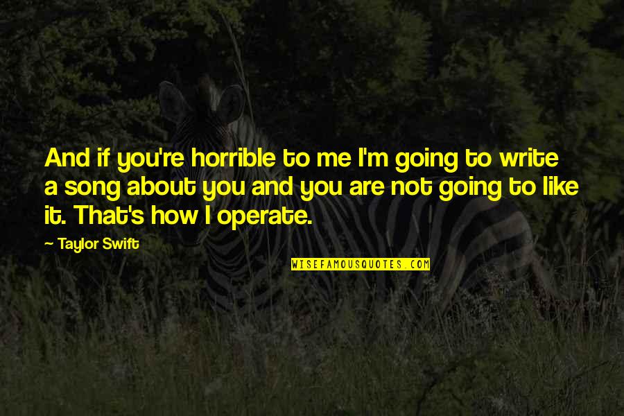 It's You Not Me Quotes By Taylor Swift: And if you're horrible to me I'm going