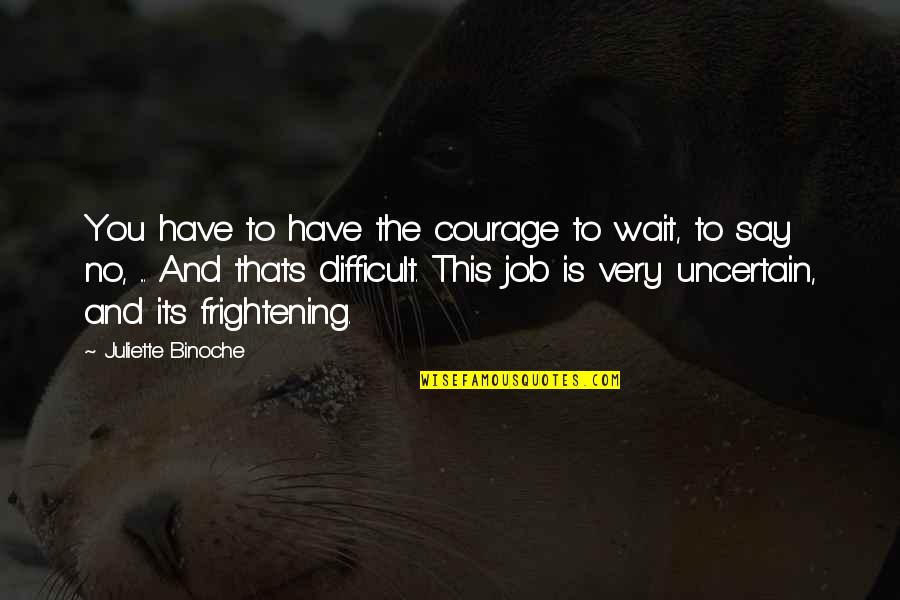 Its You Quotes By Juliette Binoche: You have to have the courage to wait,
