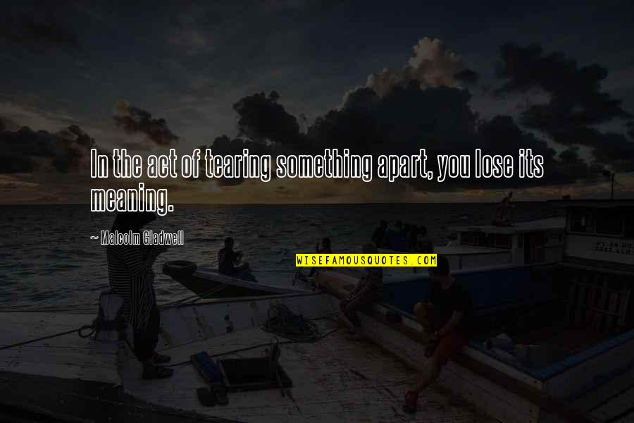 Its You Quotes By Malcolm Gladwell: In the act of tearing something apart, you