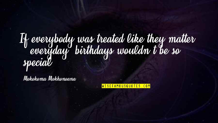 Its Your Birthday Everyday Quotes By Mokokoma Mokhonoana: If everybody was treated like they matter -